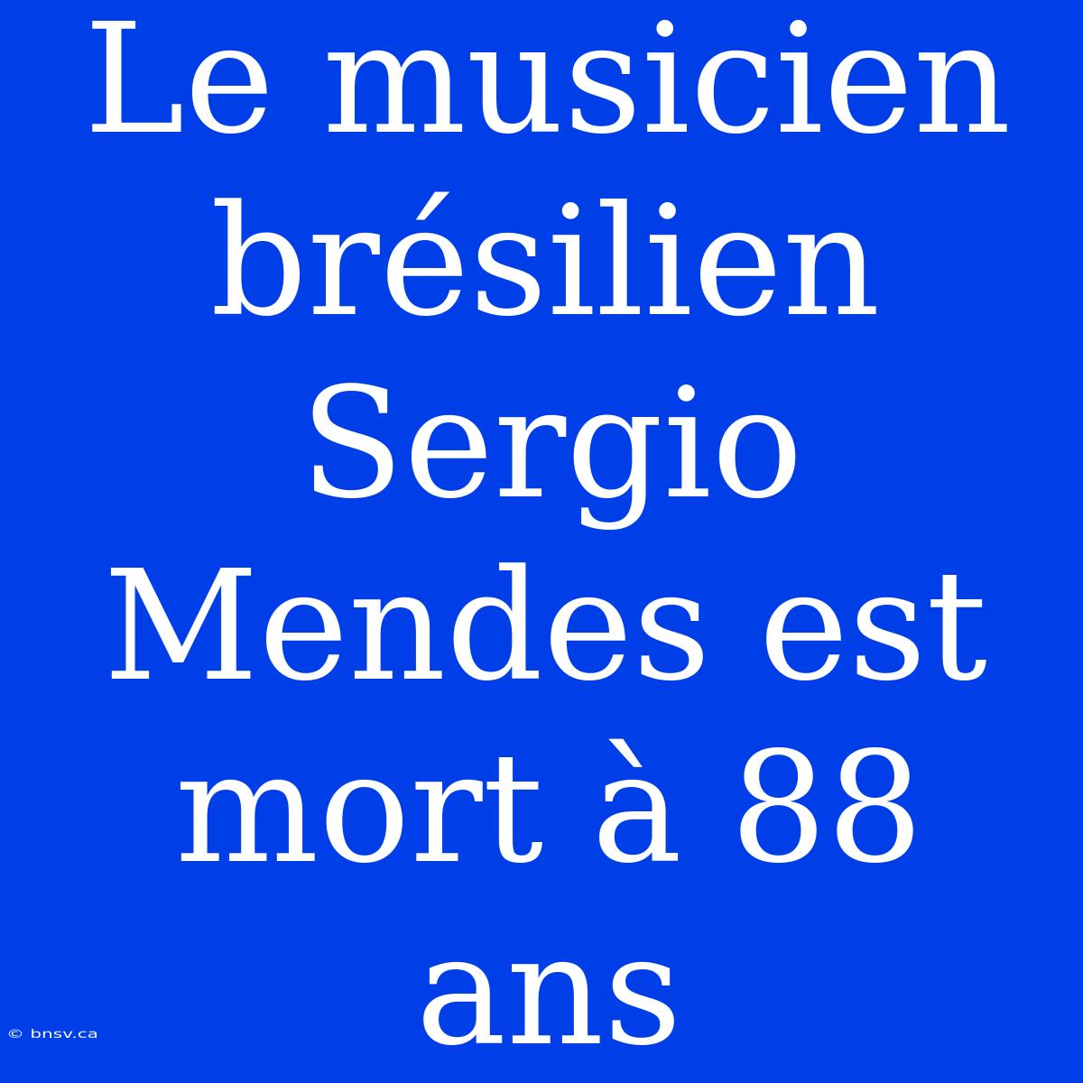 Le Musicien Brésilien Sergio Mendes Est Mort À 88 Ans