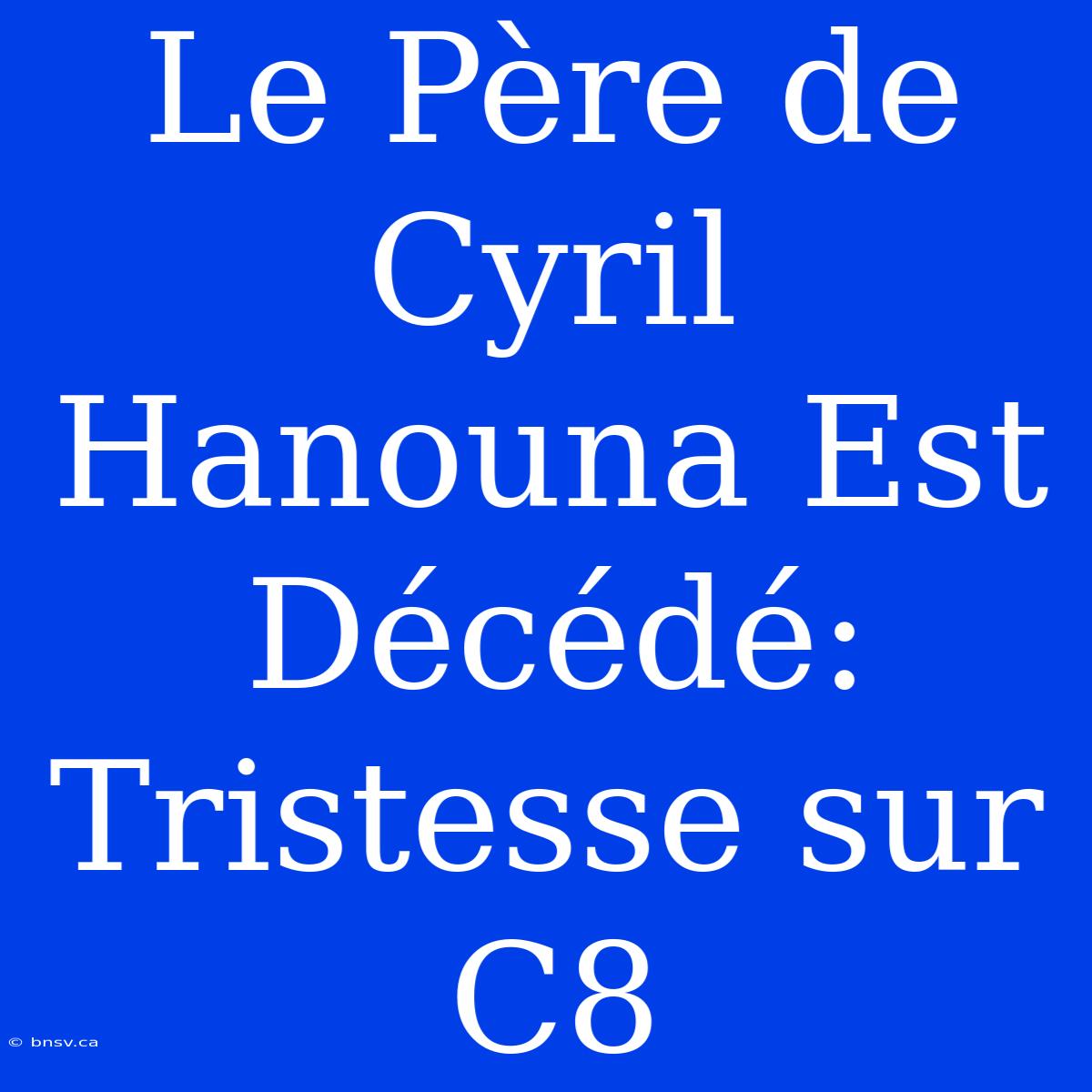 Le Père De Cyril Hanouna Est Décédé: Tristesse Sur C8