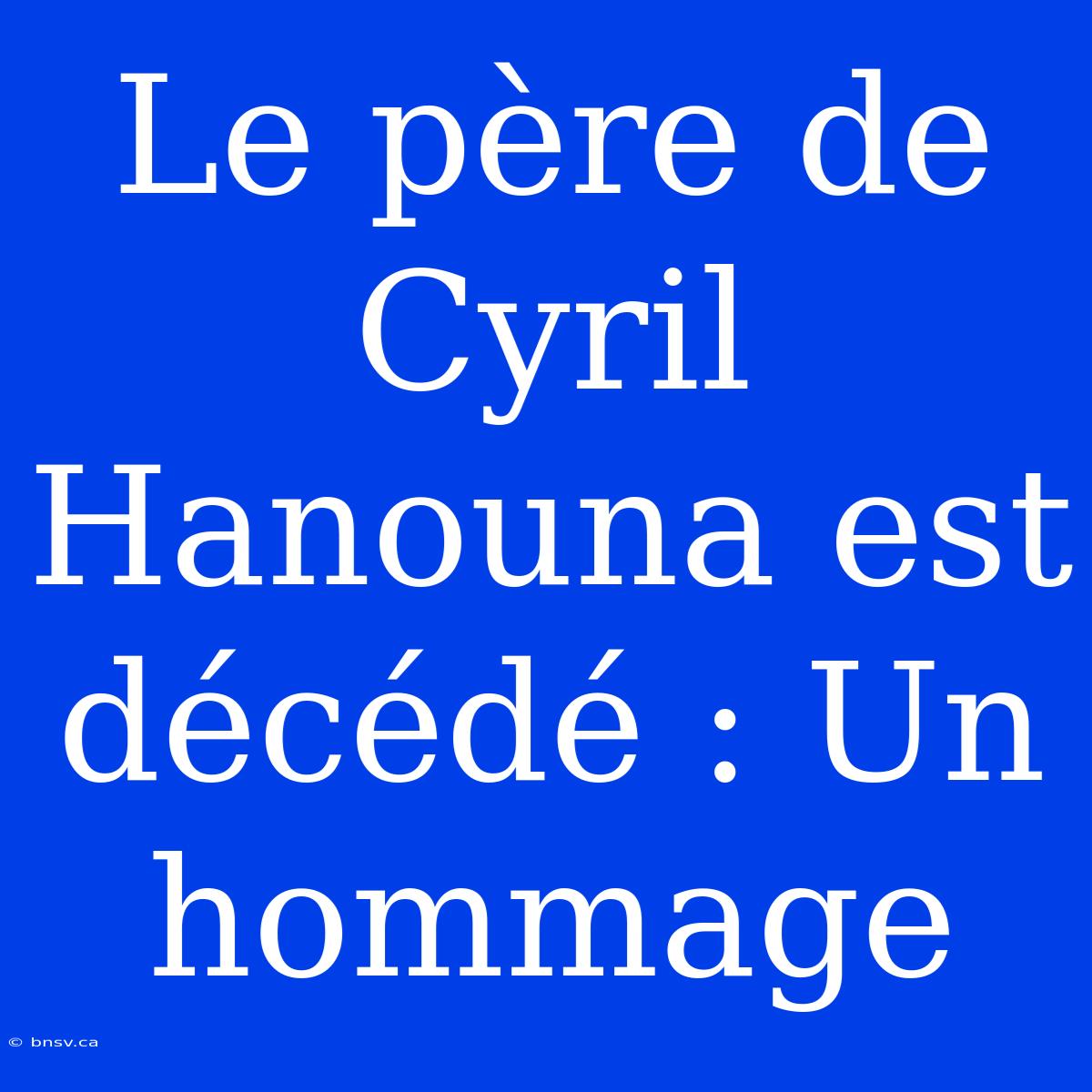 Le Père De Cyril Hanouna Est Décédé : Un Hommage