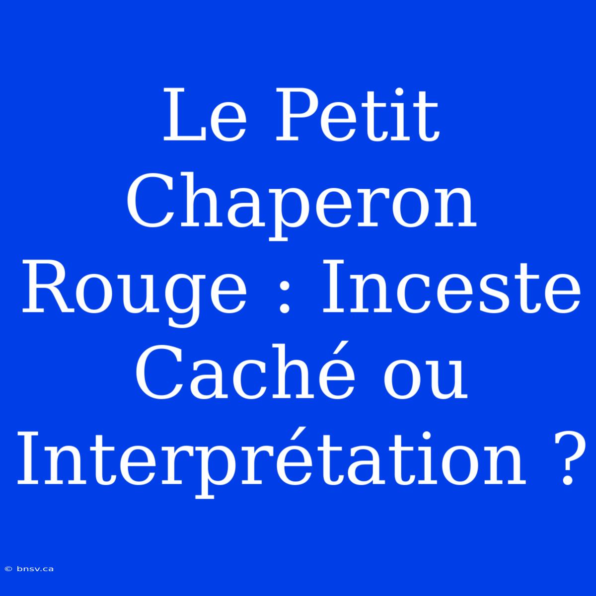 Le Petit Chaperon Rouge : Inceste Caché Ou Interprétation ?