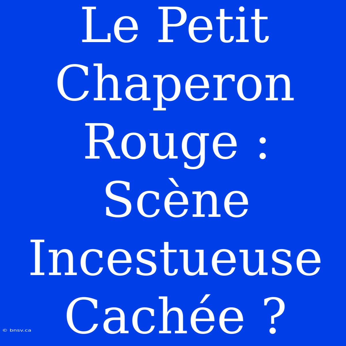 Le Petit Chaperon Rouge : Scène Incestueuse Cachée ?