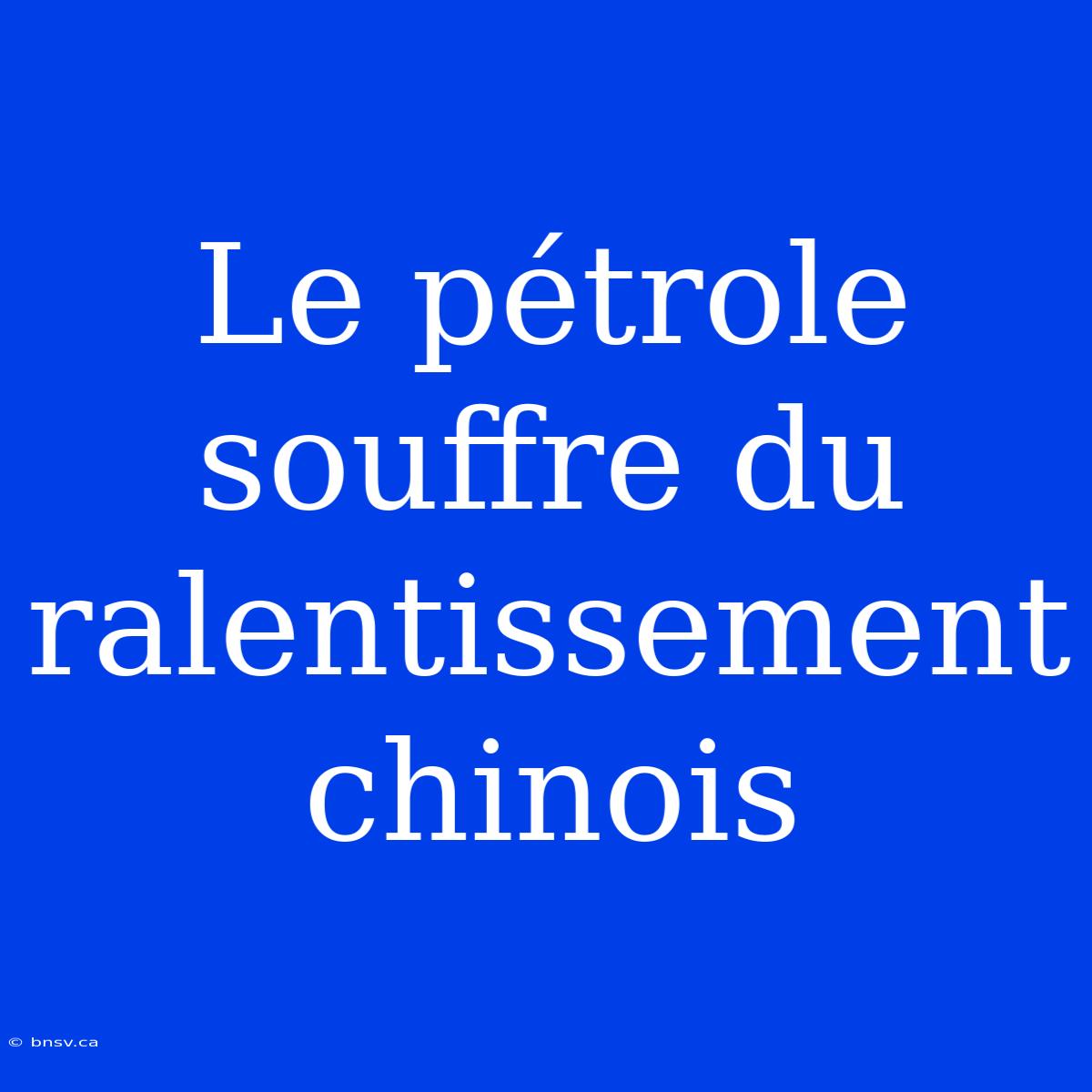 Le Pétrole Souffre Du Ralentissement Chinois