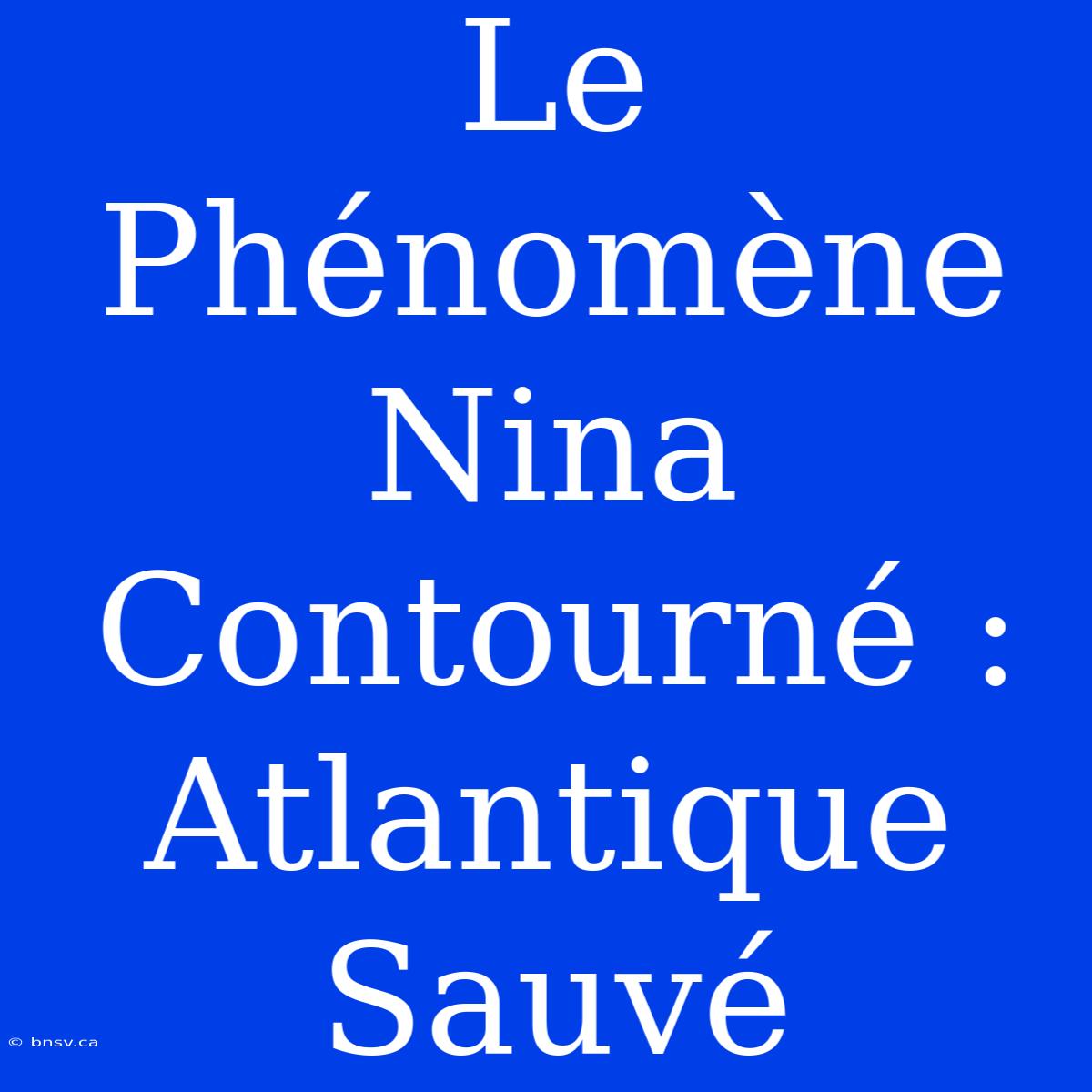 Le Phénomène Nina Contourné : Atlantique Sauvé