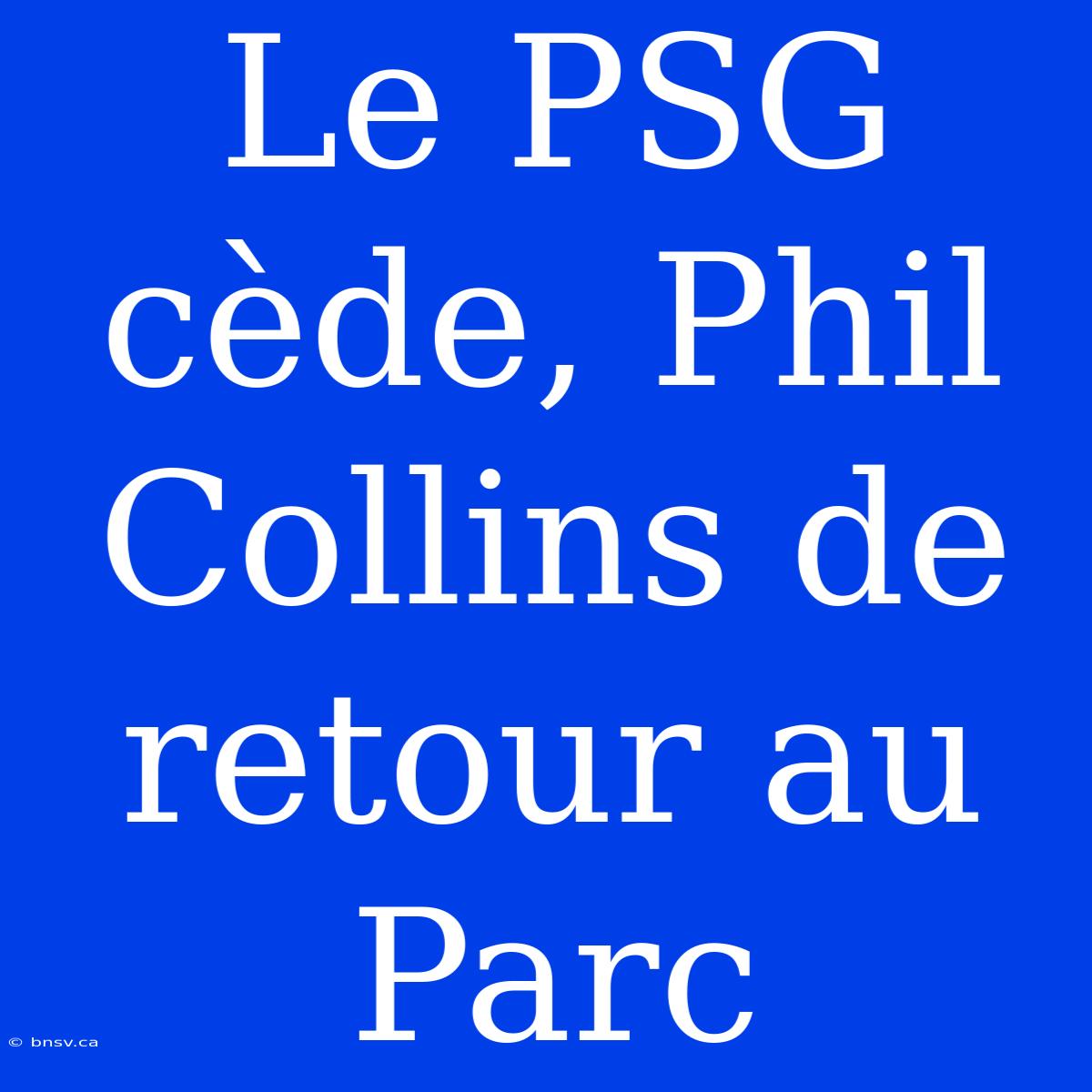 Le PSG Cède, Phil Collins De Retour Au Parc