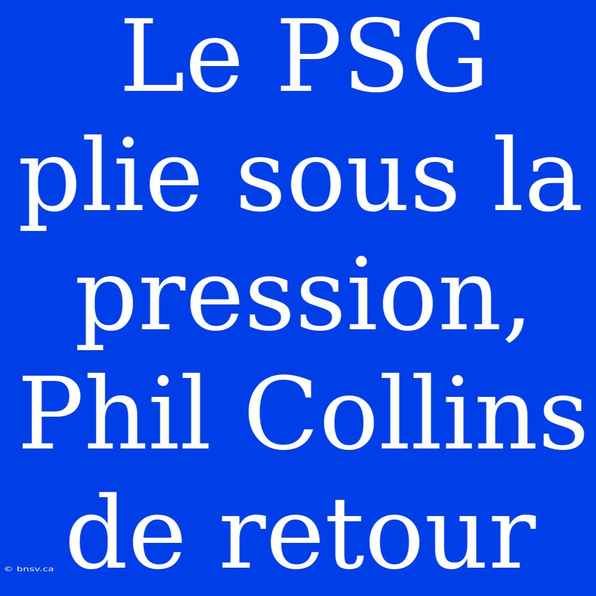 Le PSG Plie Sous La Pression, Phil Collins De Retour