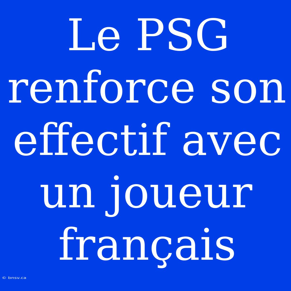 Le PSG Renforce Son Effectif Avec Un Joueur Français