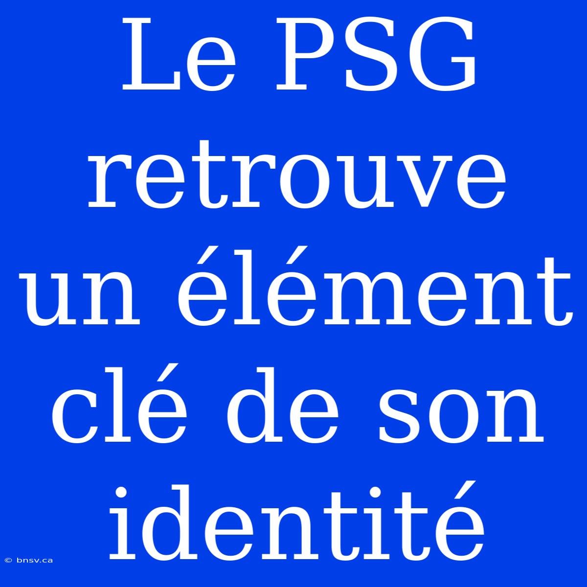 Le PSG Retrouve Un Élément Clé De Son Identité