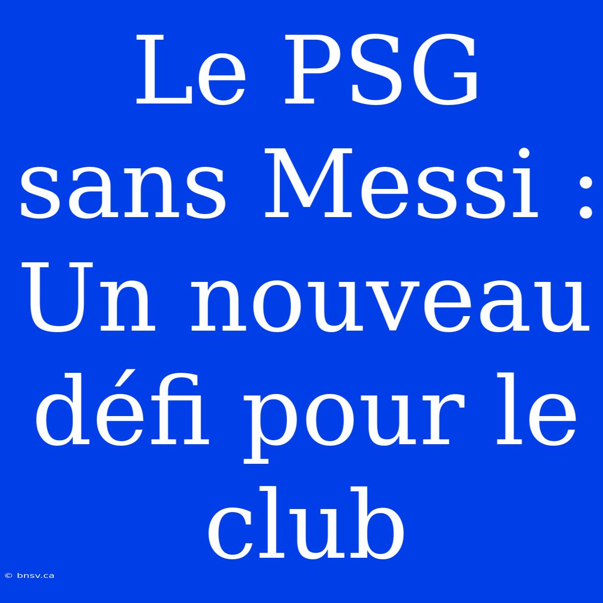 Le PSG Sans Messi : Un Nouveau Défi Pour Le Club