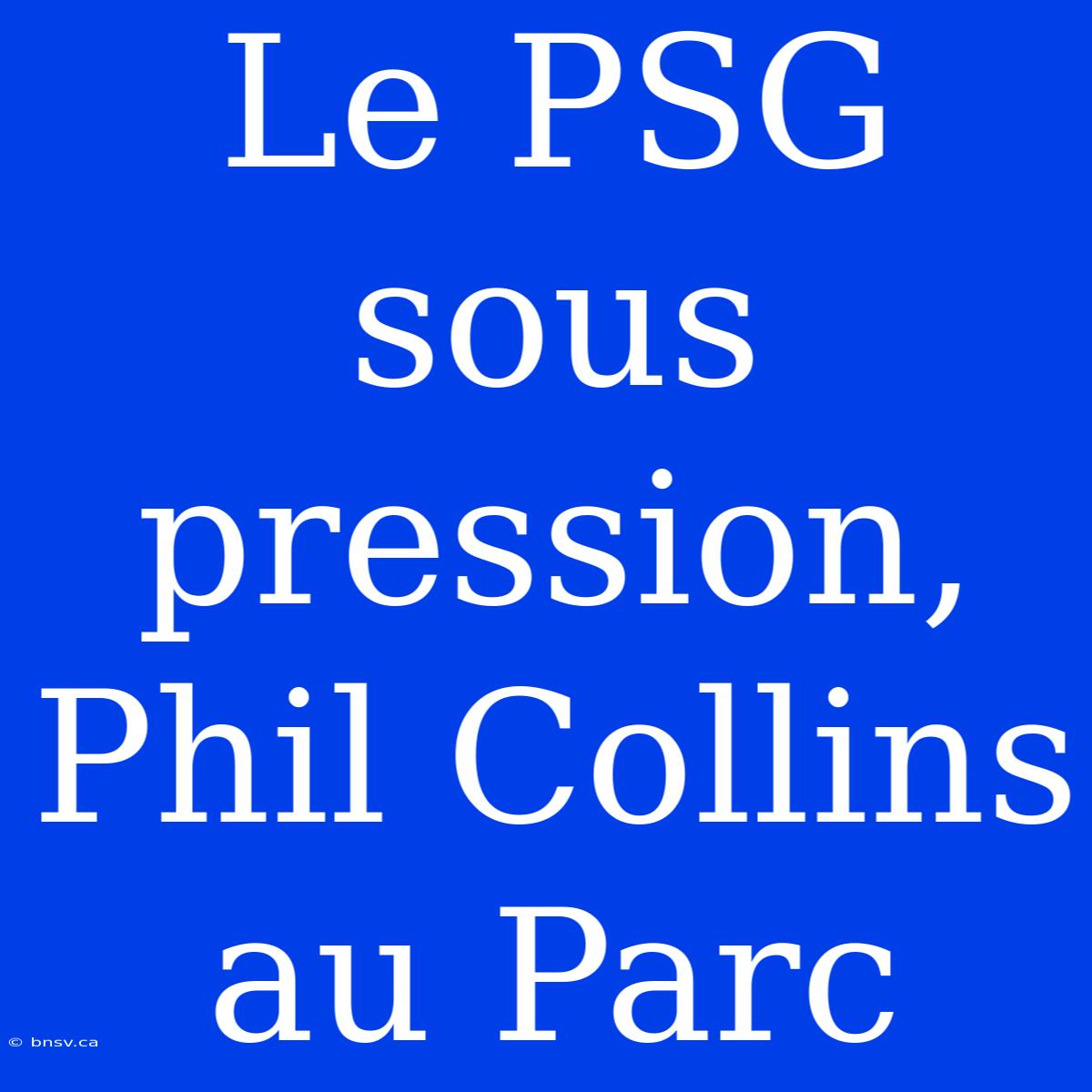 Le PSG Sous Pression, Phil Collins Au Parc