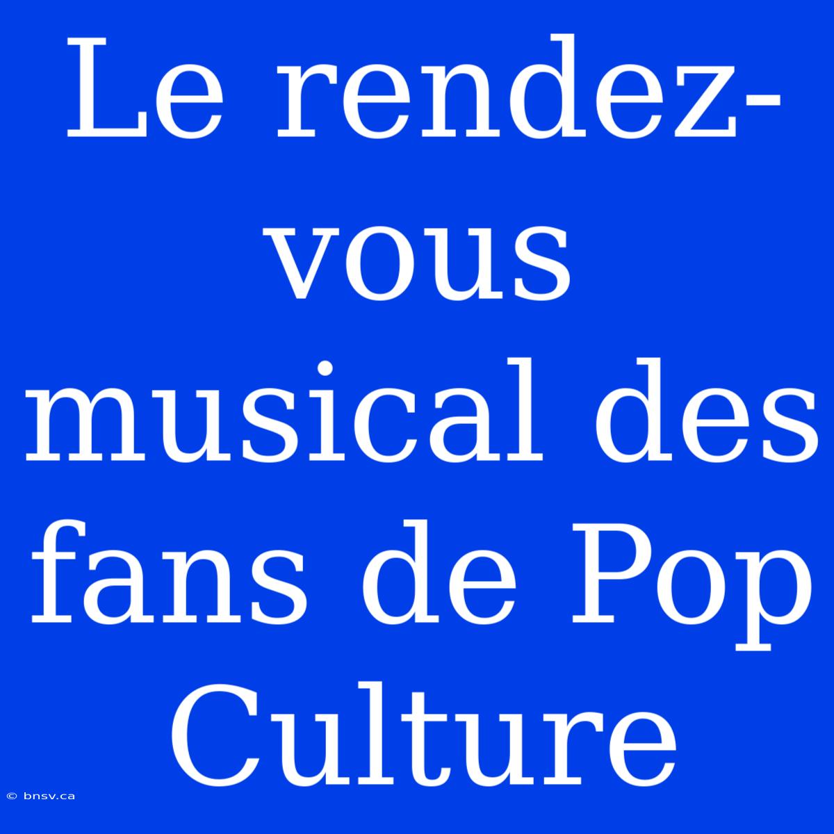 Le Rendez-vous Musical Des Fans De Pop Culture