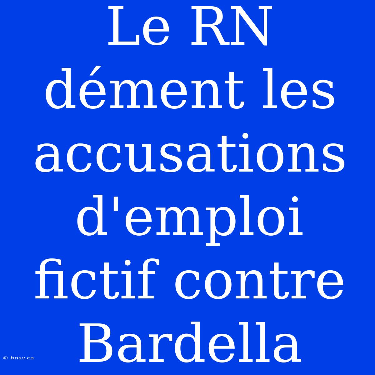 Le RN Dément Les Accusations D'emploi Fictif Contre Bardella