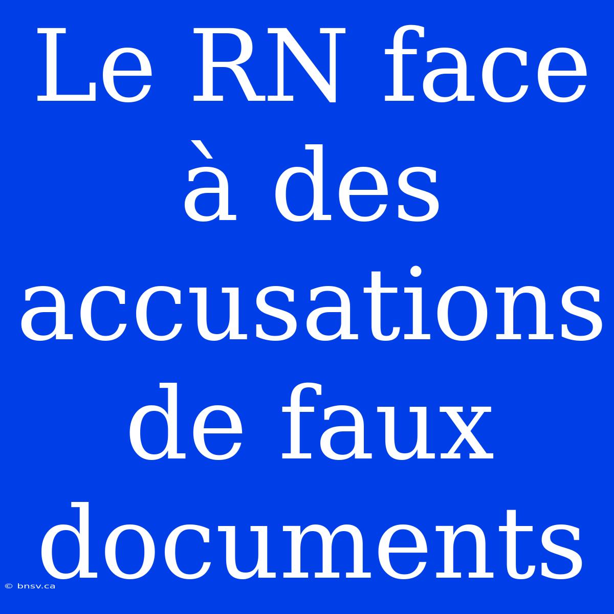 Le RN Face À Des Accusations De Faux Documents