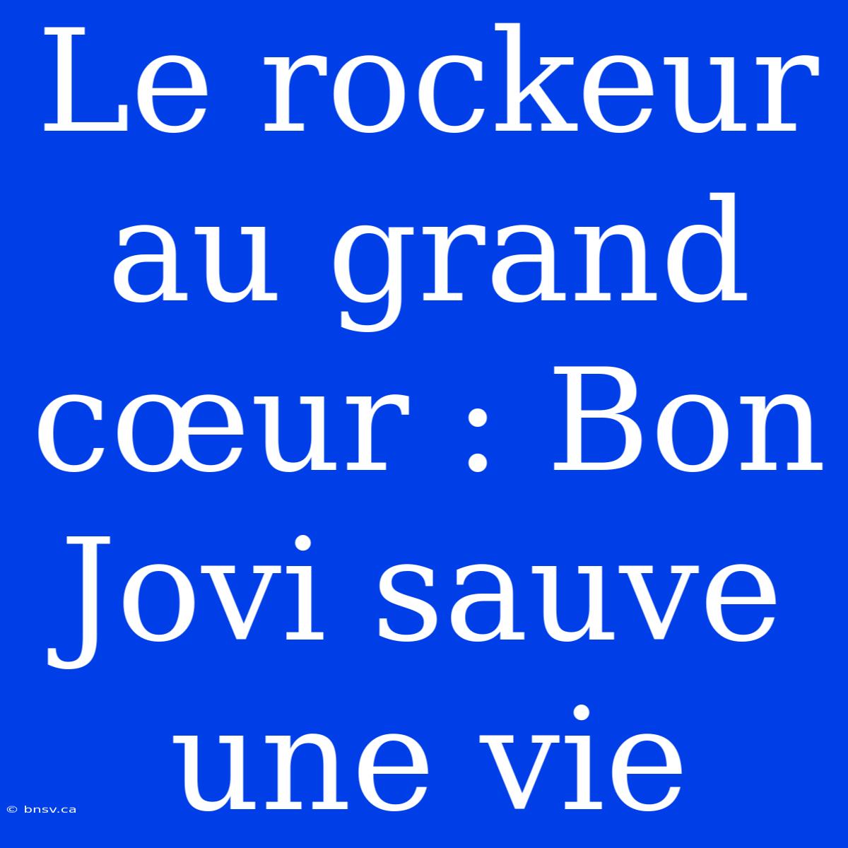 Le Rockeur Au Grand Cœur : Bon Jovi Sauve Une Vie