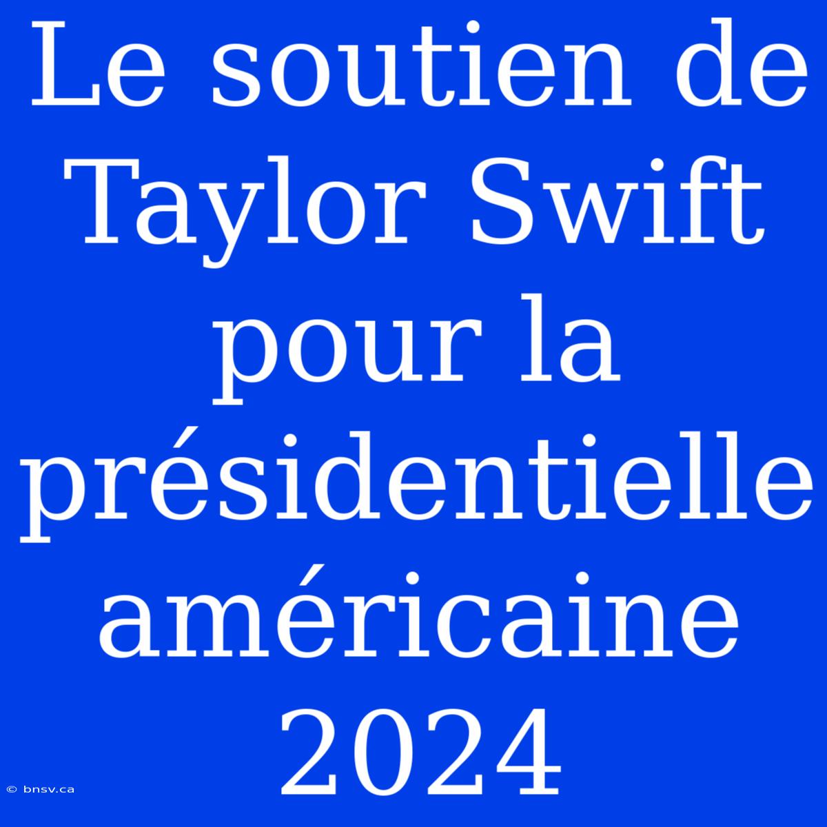 Le Soutien De Taylor Swift Pour La Présidentielle Américaine 2024