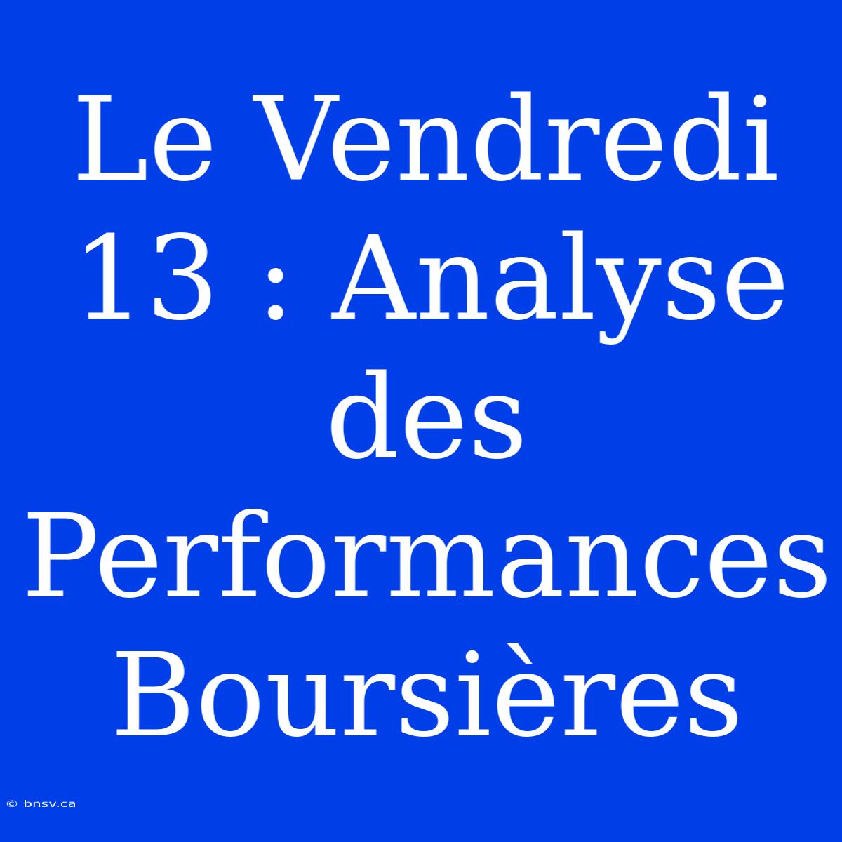 Le Vendredi 13 : Analyse Des Performances Boursières