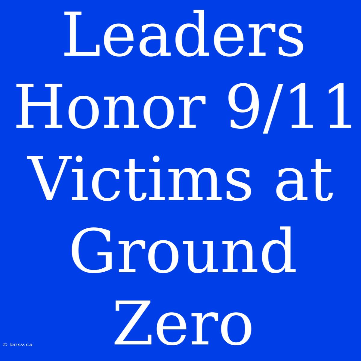 Leaders Honor 9/11 Victims At Ground Zero