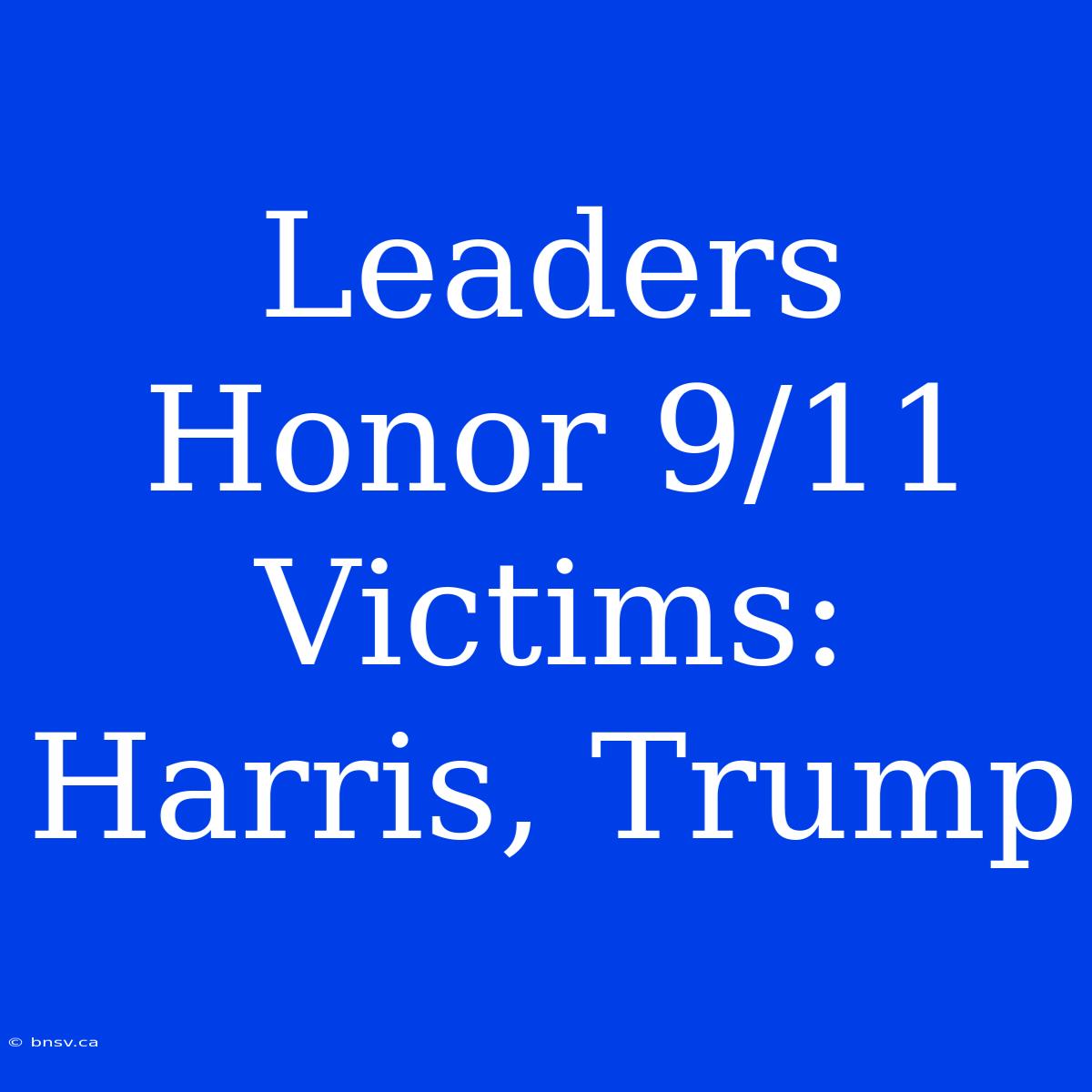 Leaders Honor 9/11 Victims: Harris, Trump