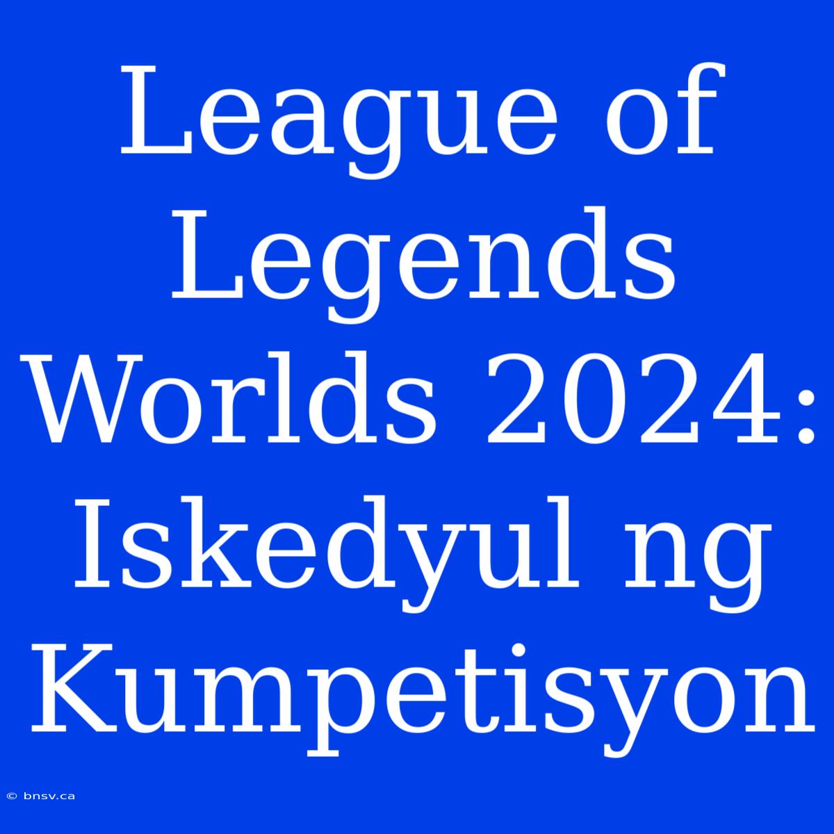 League Of Legends Worlds 2024: Iskedyul Ng Kumpetisyon