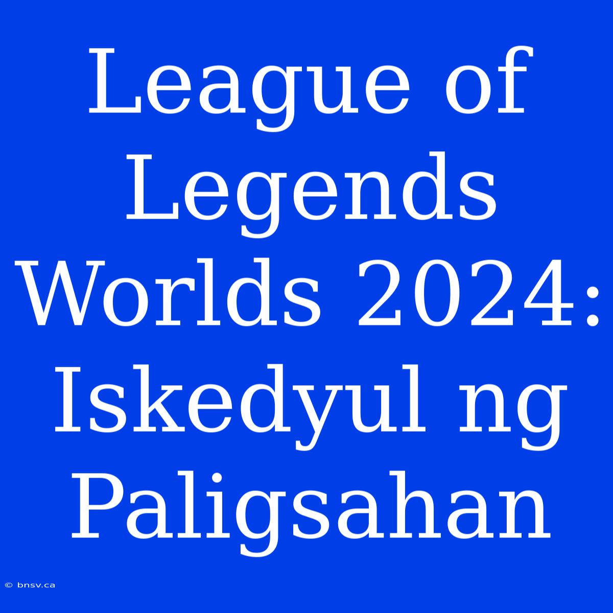 League Of Legends Worlds 2024: Iskedyul Ng Paligsahan