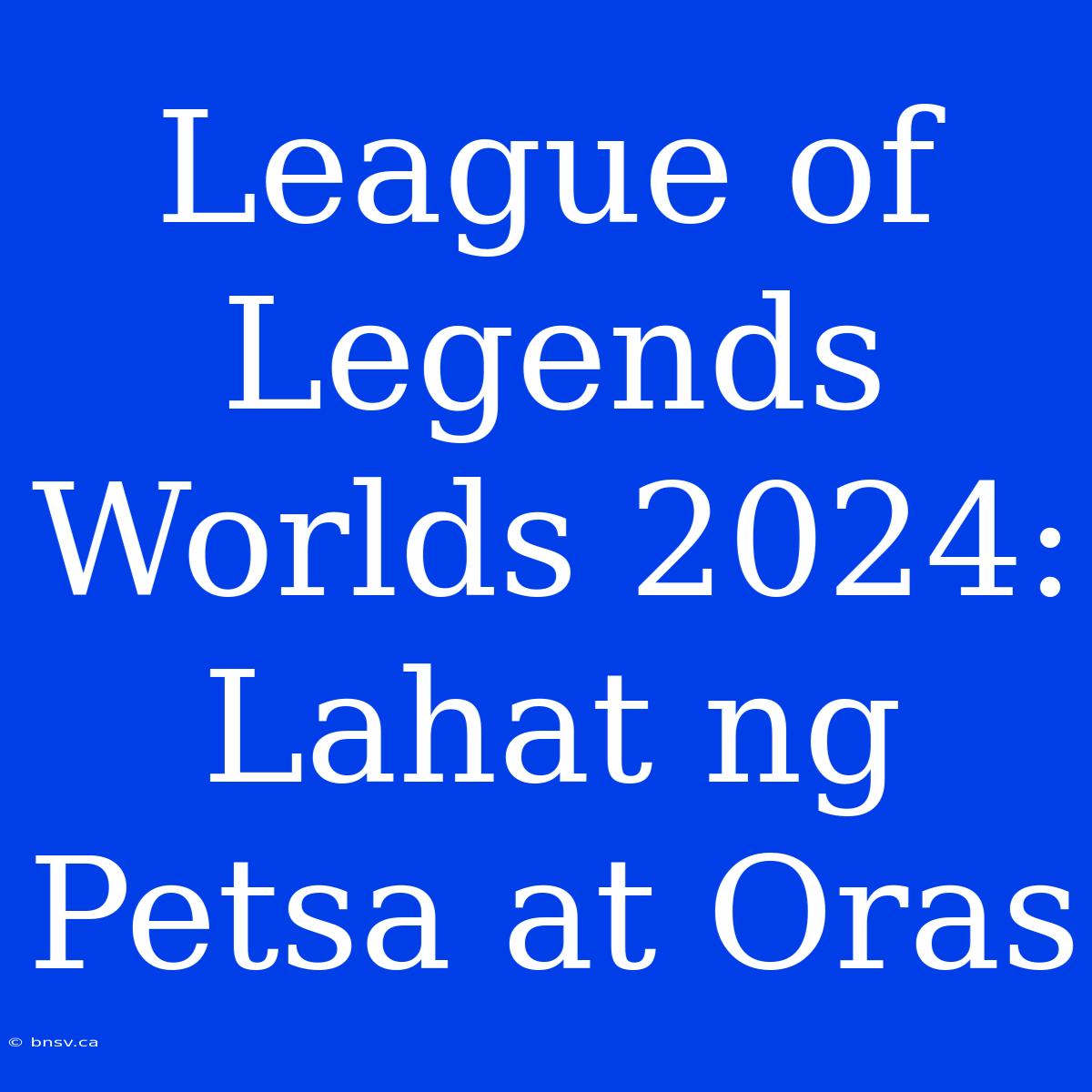 League Of Legends Worlds 2024: Lahat Ng Petsa At Oras