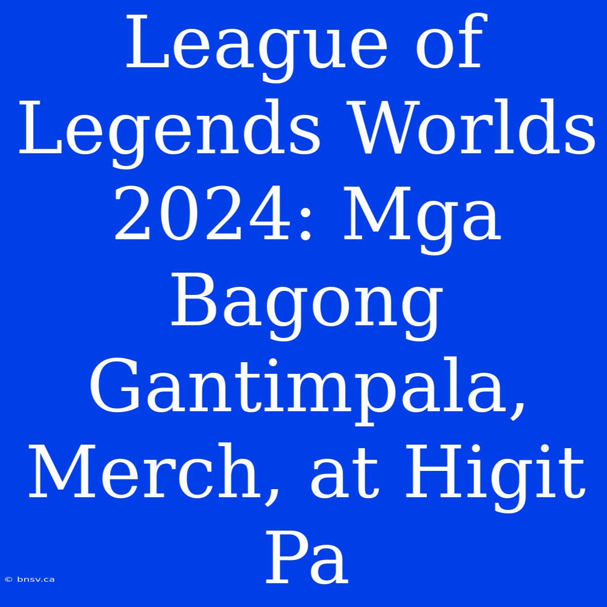 League Of Legends Worlds 2024: Mga Bagong Gantimpala, Merch, At Higit Pa