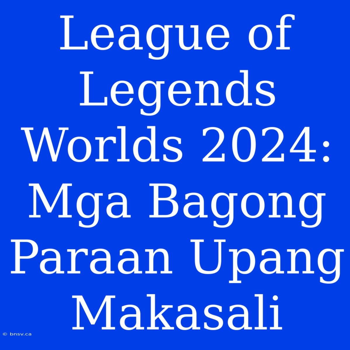 League Of Legends Worlds 2024: Mga Bagong Paraan Upang Makasali