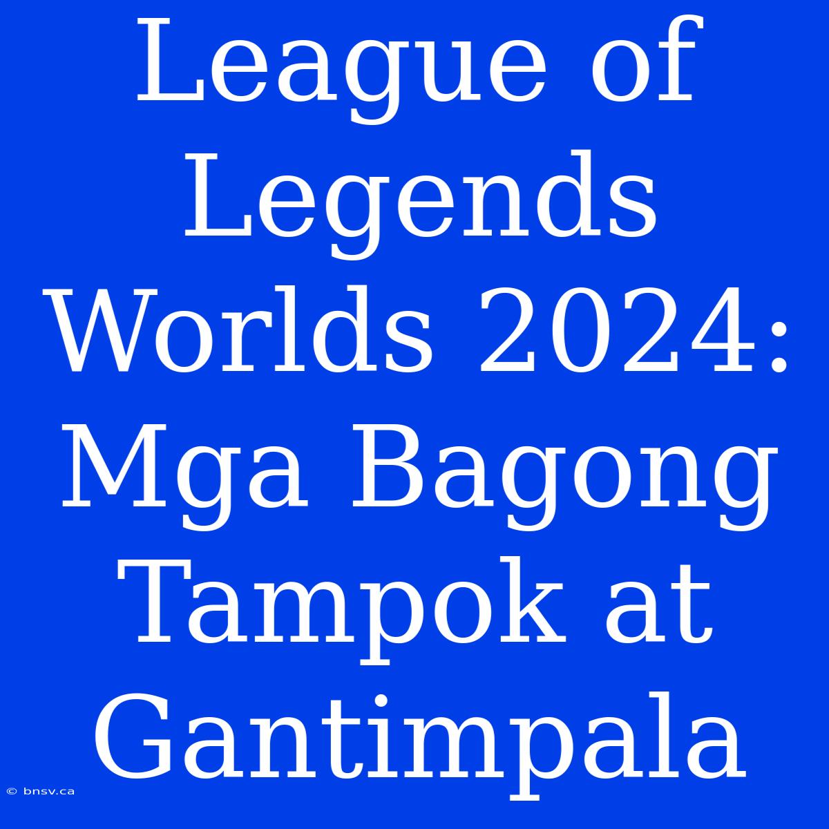 League Of Legends Worlds 2024: Mga Bagong Tampok At Gantimpala