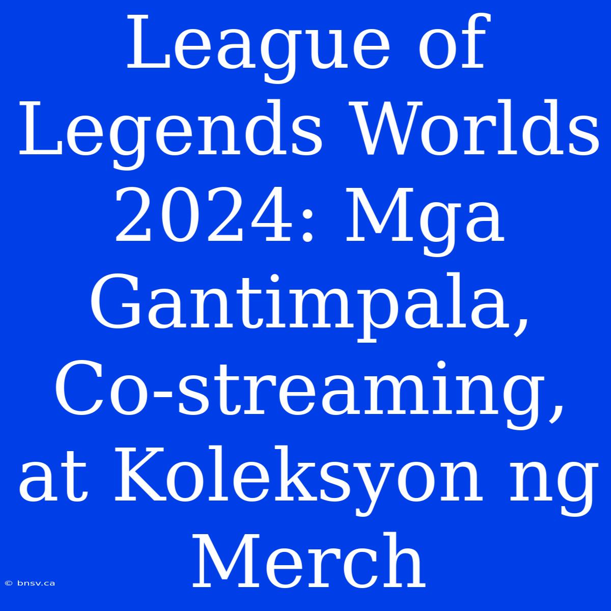 League Of Legends Worlds 2024: Mga Gantimpala, Co-streaming, At Koleksyon Ng Merch