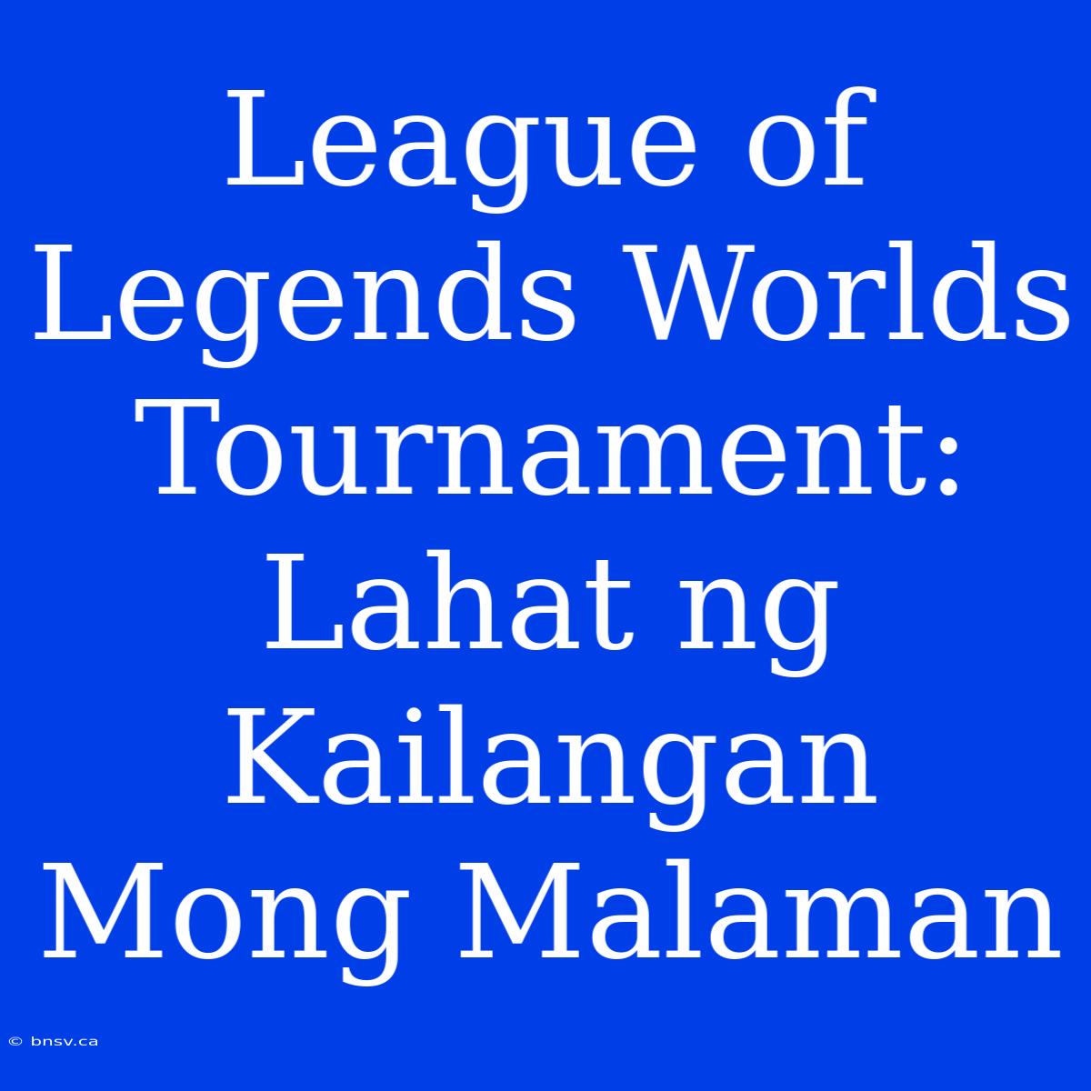 League Of Legends Worlds Tournament: Lahat Ng Kailangan Mong Malaman