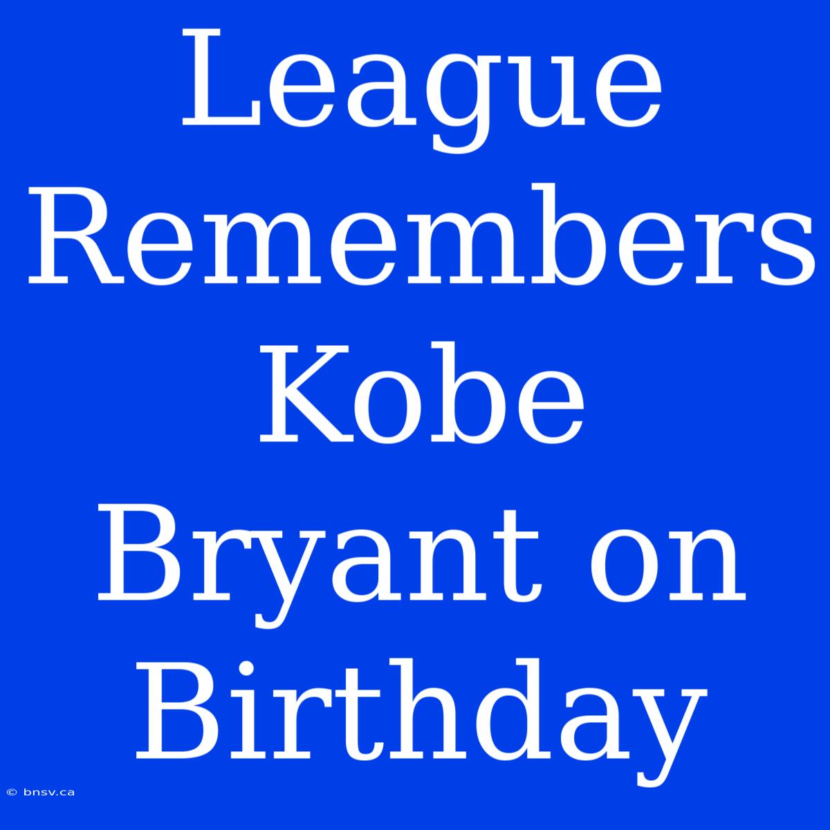 League Remembers Kobe Bryant On Birthday