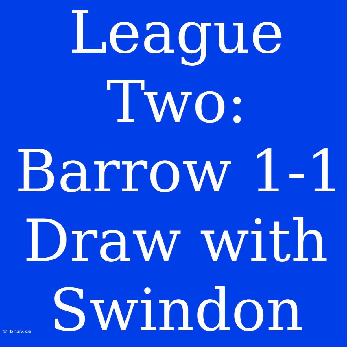 League Two: Barrow 1-1 Draw With Swindon