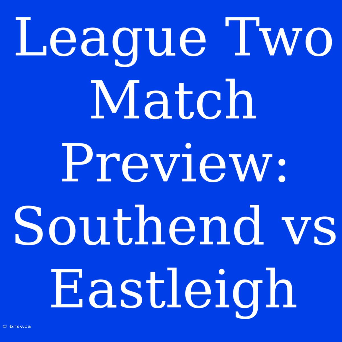 League Two Match Preview: Southend Vs Eastleigh