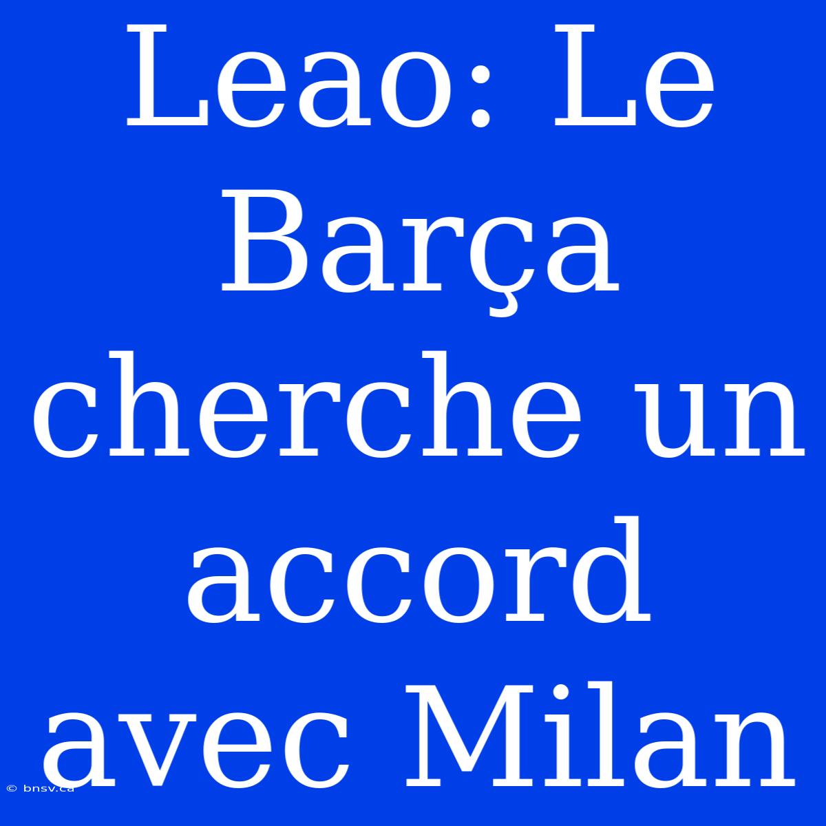 Leao: Le Barça Cherche Un Accord Avec Milan