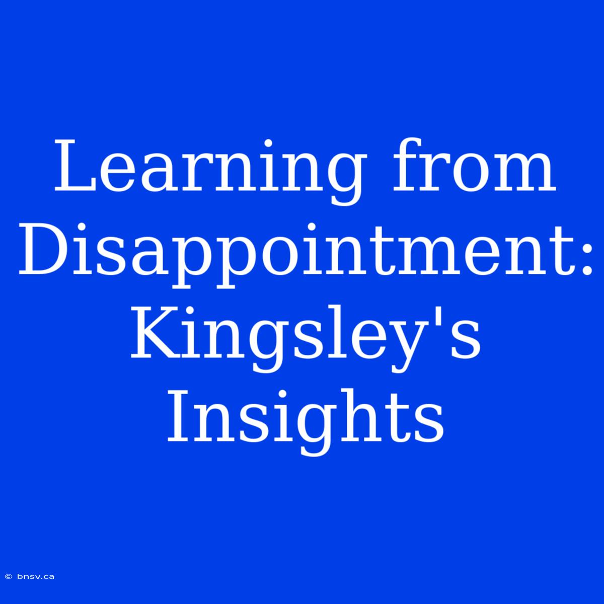 Learning From Disappointment: Kingsley's Insights