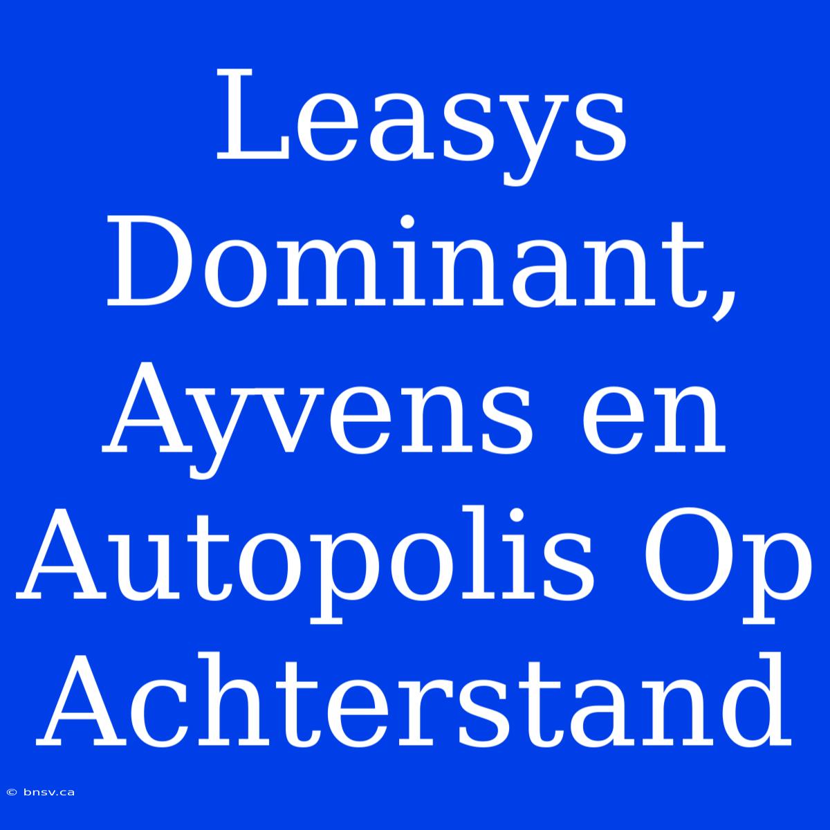 Leasys Dominant, Ayvens En Autopolis Op Achterstand