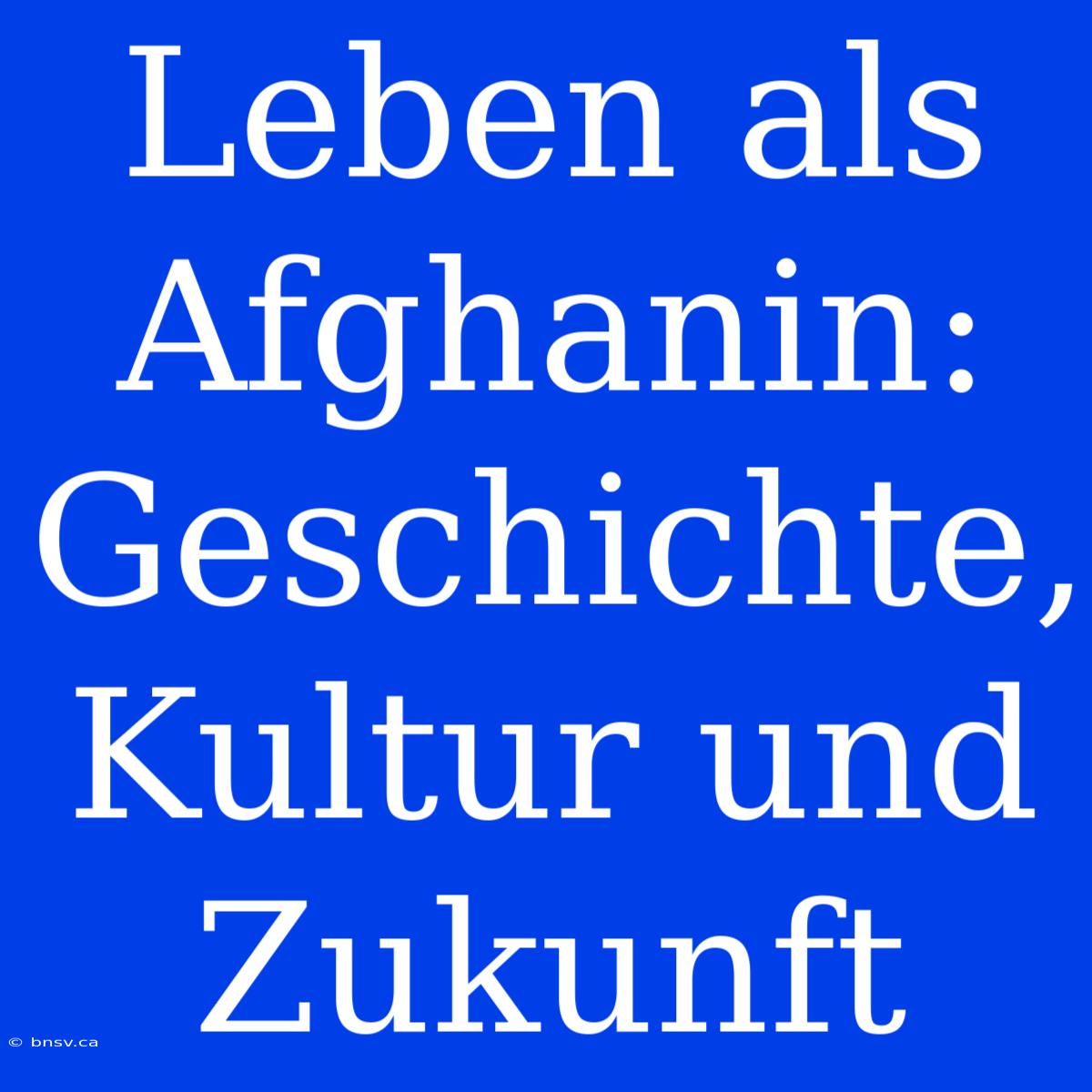 Leben Als Afghanin: Geschichte, Kultur Und Zukunft