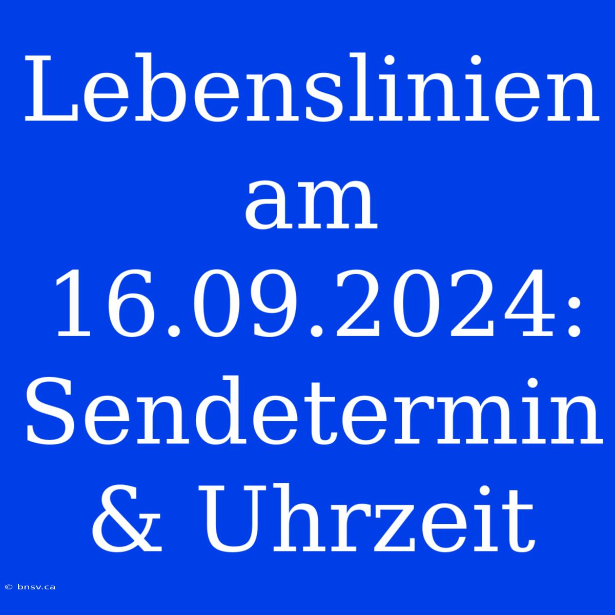 Lebenslinien Am 16.09.2024: Sendetermin & Uhrzeit