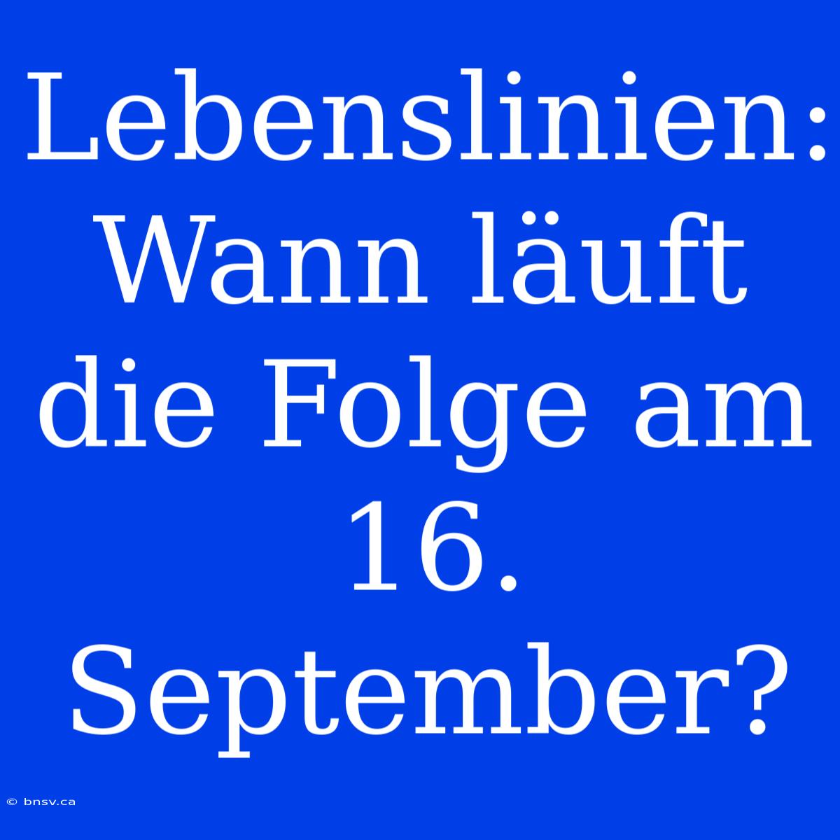 Lebenslinien: Wann Läuft Die Folge Am 16. September?