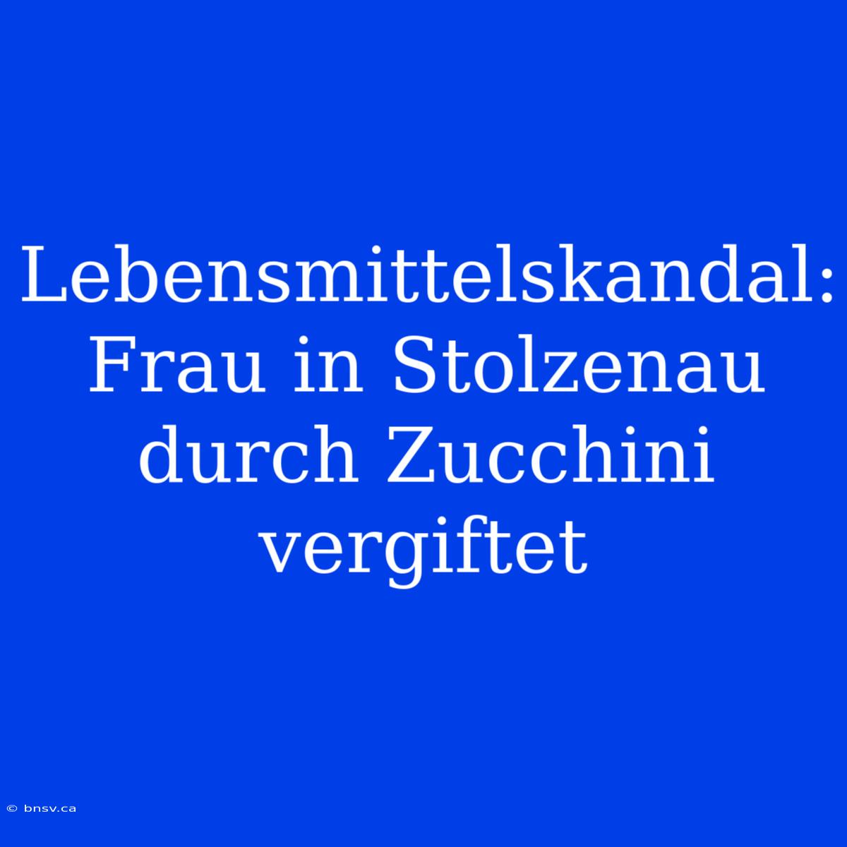 Lebensmittelskandal: Frau In Stolzenau Durch Zucchini Vergiftet