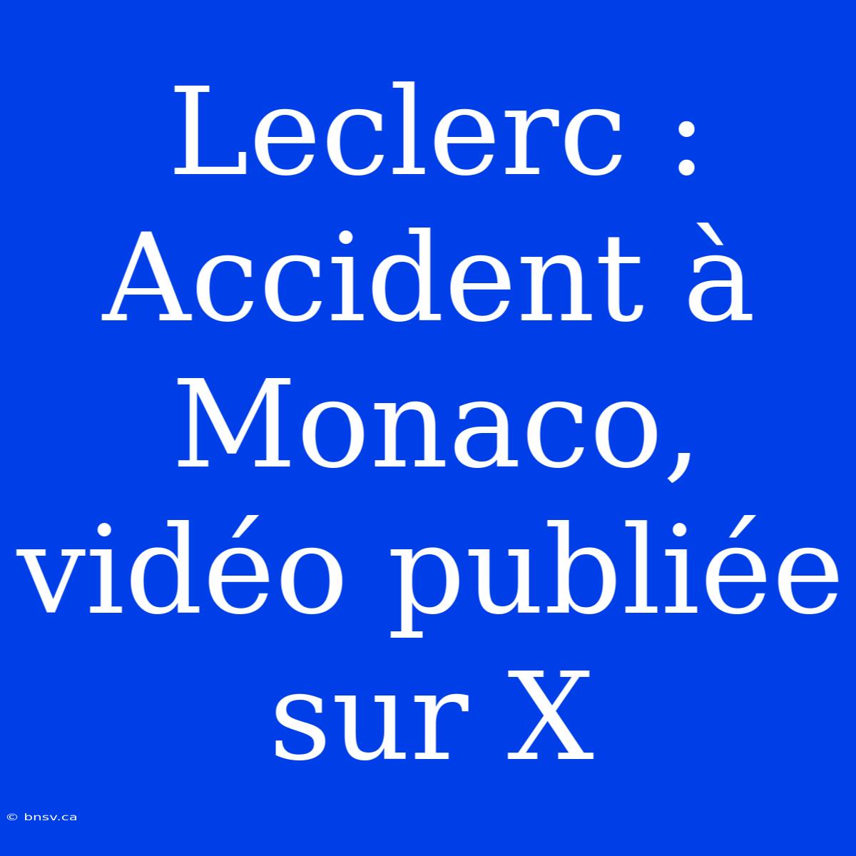 Leclerc : Accident À Monaco, Vidéo Publiée Sur X