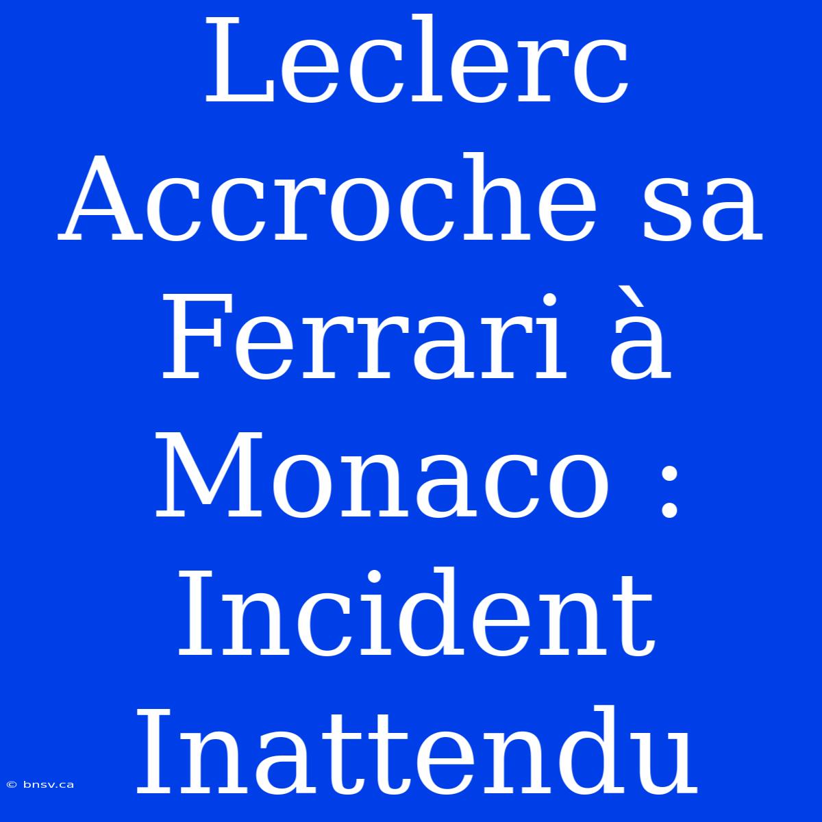 Leclerc Accroche Sa Ferrari À Monaco : Incident Inattendu