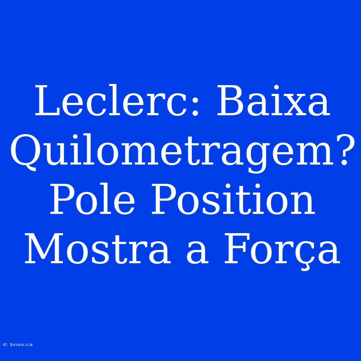 Leclerc: Baixa Quilometragem? Pole Position Mostra A Força