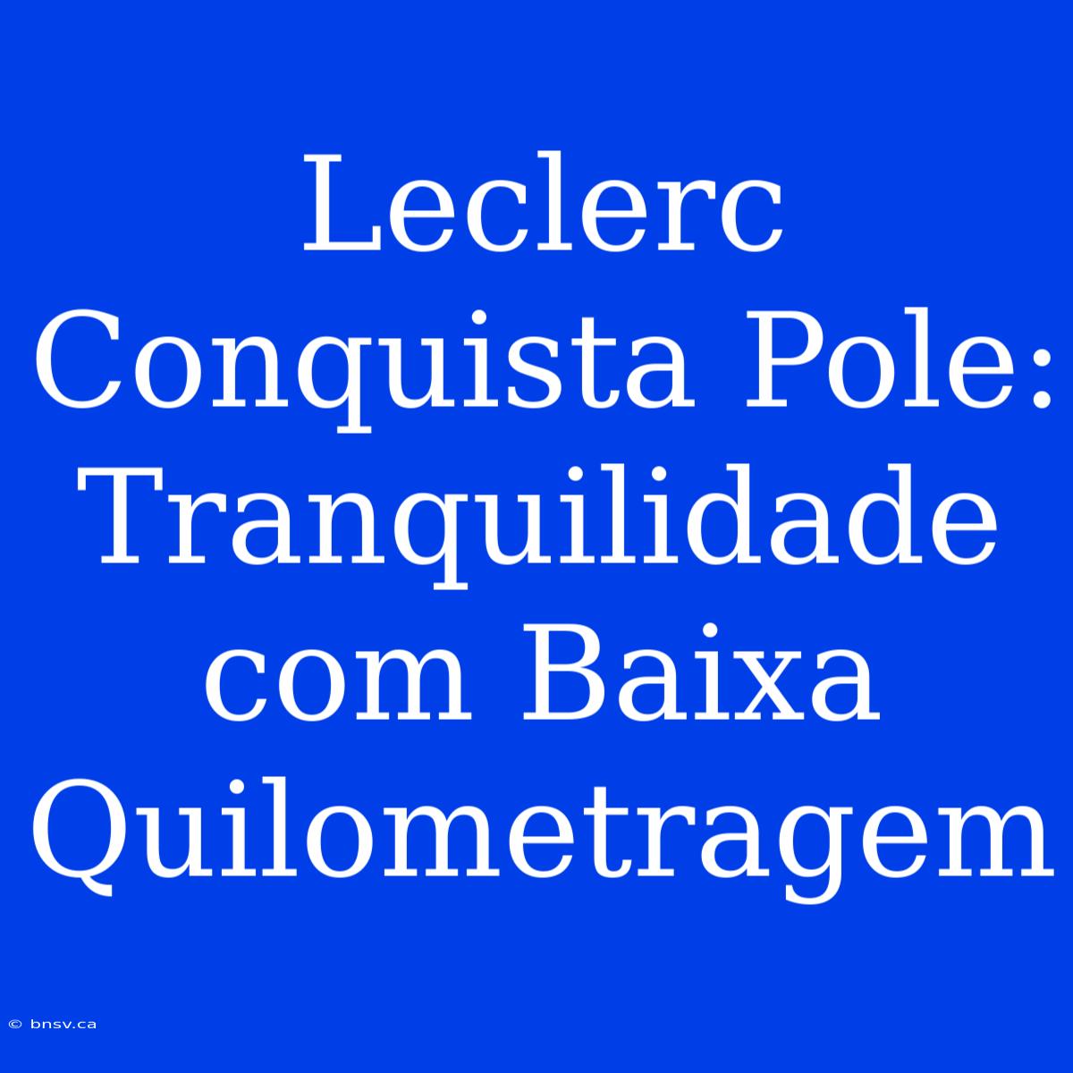 Leclerc Conquista Pole: Tranquilidade Com Baixa Quilometragem