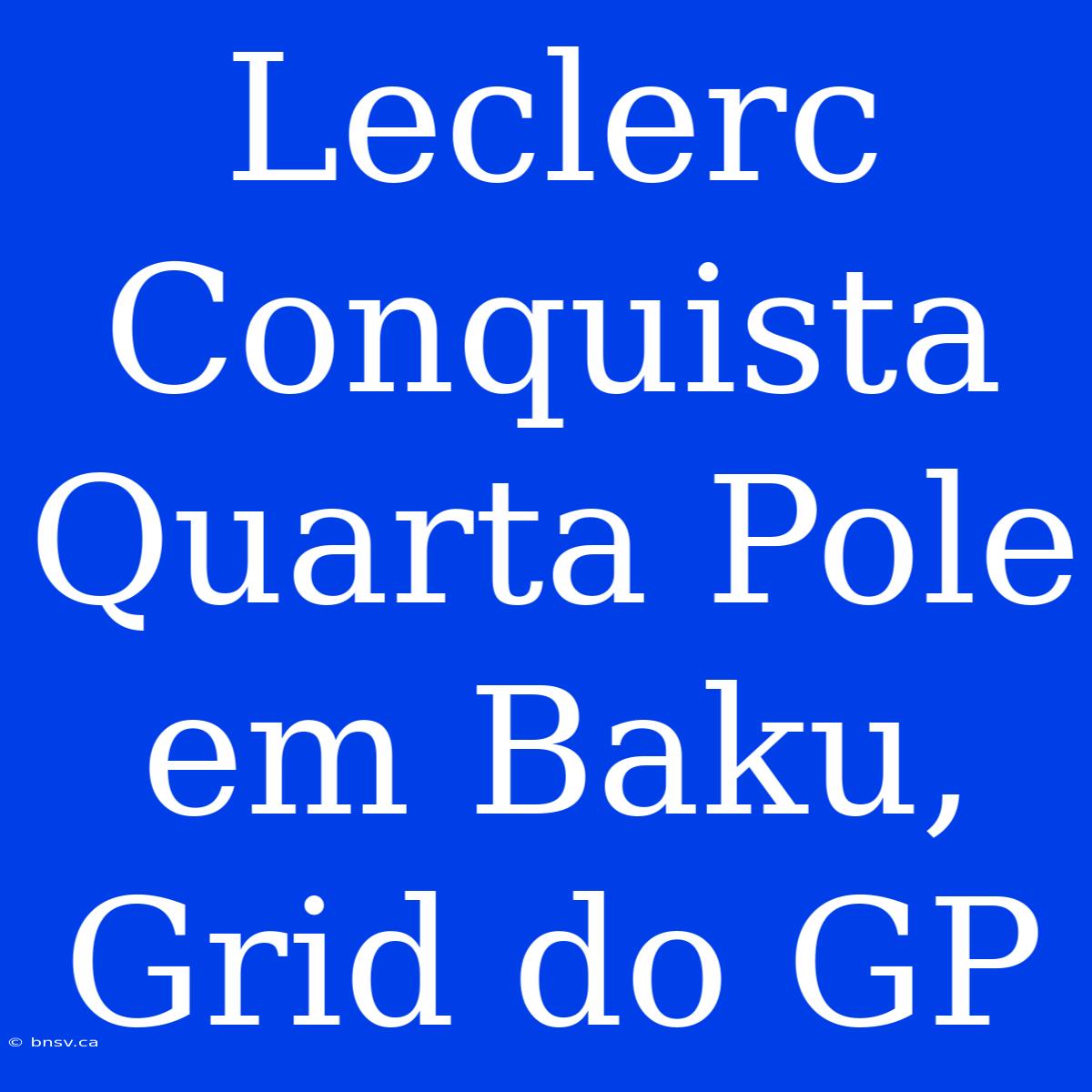 Leclerc Conquista Quarta Pole Em Baku, Grid Do GP