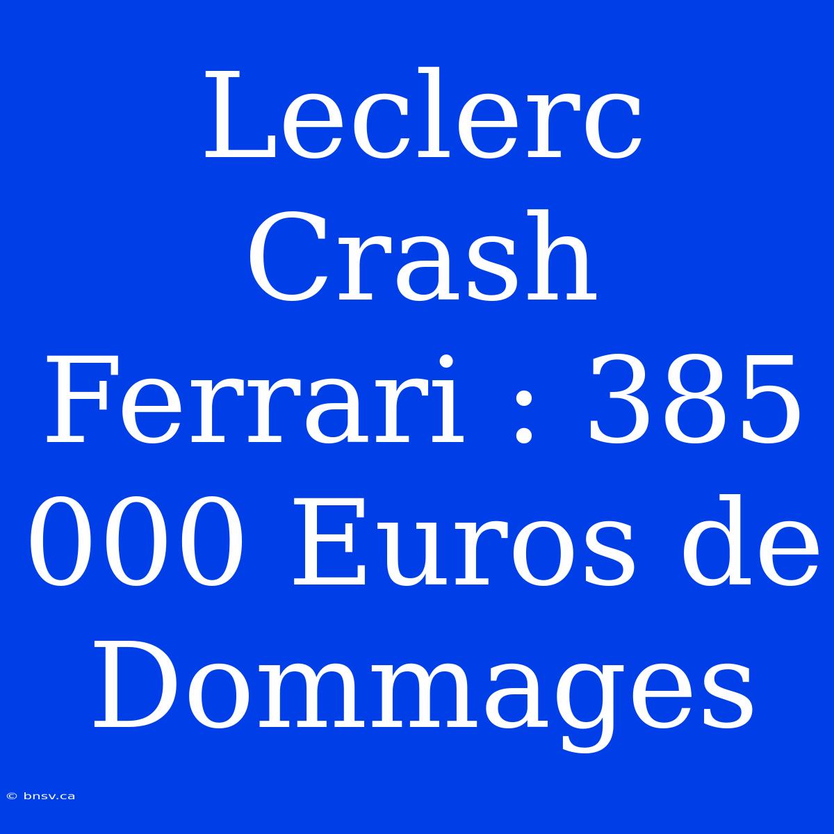 Leclerc Crash Ferrari : 385 000 Euros De Dommages