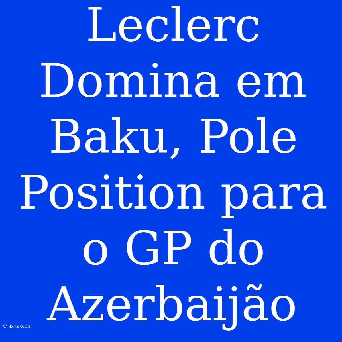 Leclerc Domina Em Baku, Pole Position Para O GP Do Azerbaijão