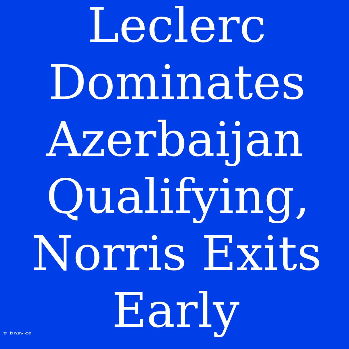 Leclerc Dominates Azerbaijan Qualifying, Norris Exits Early