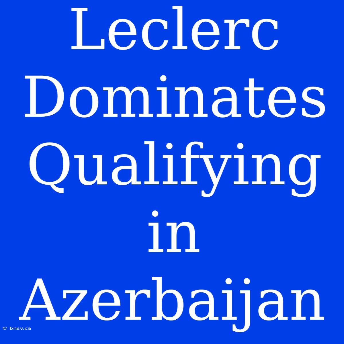 Leclerc Dominates Qualifying In Azerbaijan