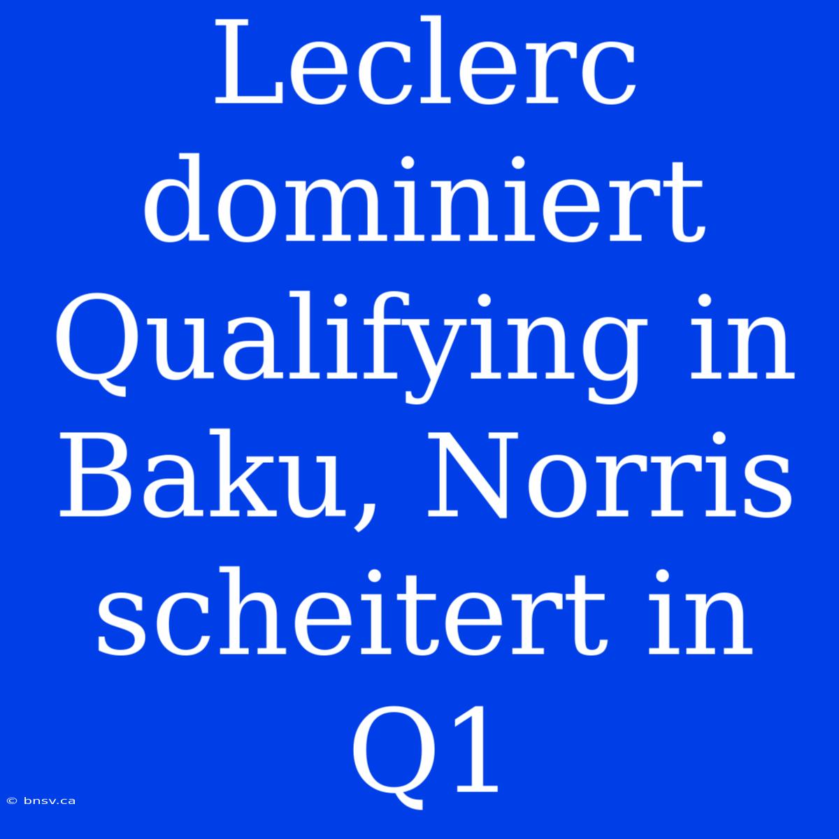 Leclerc Dominiert Qualifying In Baku, Norris Scheitert In Q1