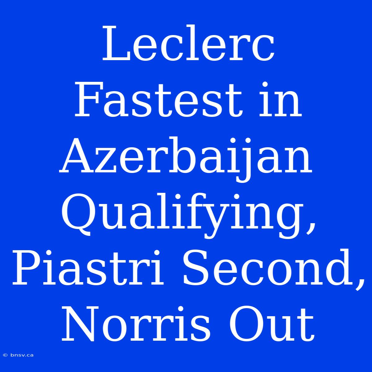 Leclerc Fastest In Azerbaijan Qualifying, Piastri Second, Norris Out